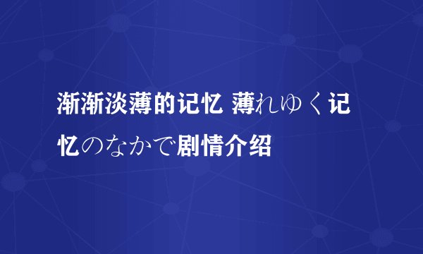 渐渐淡薄的记忆 薄れゆく记忆のなかで剧情介绍
