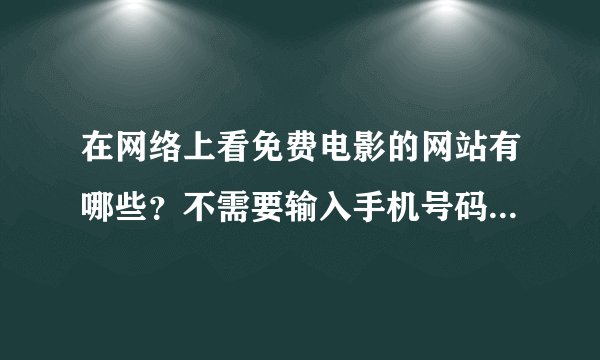 在网络上看免费电影的网站有哪些？不需要输入手机号码的。免费电影