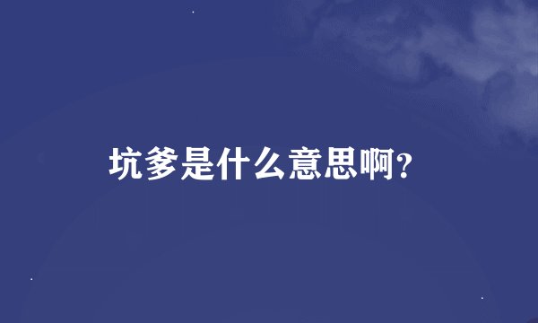 坑爹是什么意思啊？