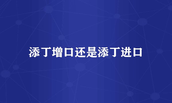 添丁增口还是添丁进口