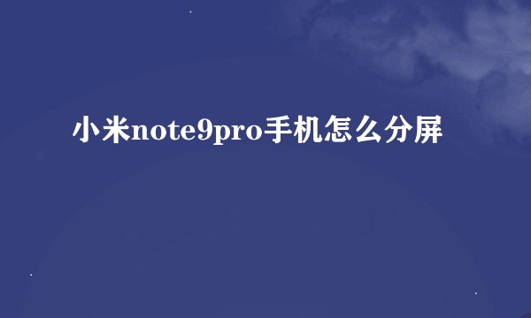 小米note9pro手机怎么分屏