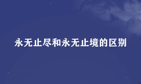 永无止尽和永无止境的区别