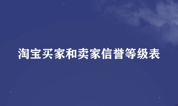 淘宝买家和卖家信誉等级表