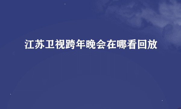 江苏卫视跨年晚会在哪看回放