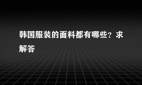 韩国服装的面料都有哪些？求解答