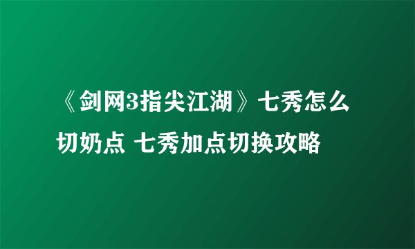 《剑网3指尖江湖》七秀怎么切奶点 七秀加点切换攻略