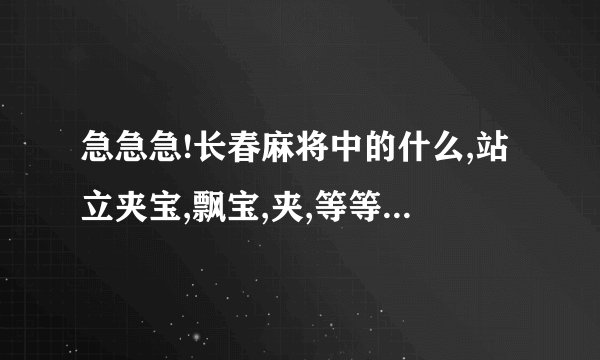 急急急!长春麻将中的什么,站立夹宝,飘宝,夹,等等?都是什么