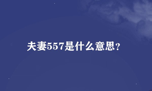 夫妻557是什么意思？