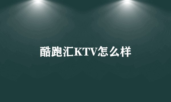 酷跑汇KTV怎么样