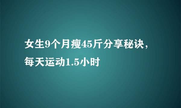 女生9个月瘦45斤分享秘诀，每天运动1.5小时
