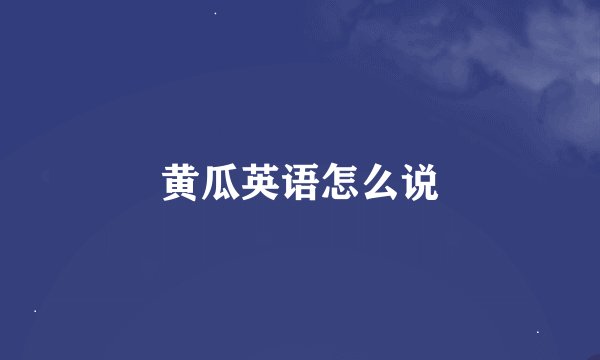 黄瓜英语怎么说
