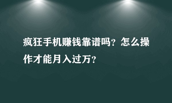 疯狂手机赚钱靠谱吗？怎么操作才能月入过万？