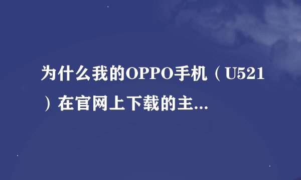 为什么我的OPPO手机（U521）在官网上下载的主题到手机上以后打不开，它主题型号显示的是