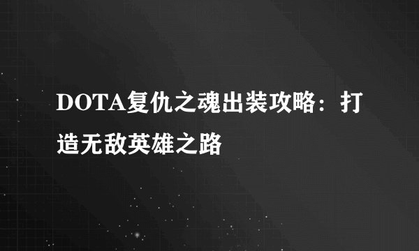 DOTA复仇之魂出装攻略：打造无敌英雄之路