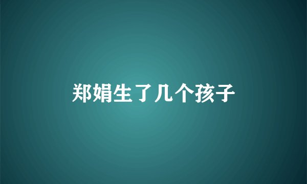 郑娟生了几个孩子