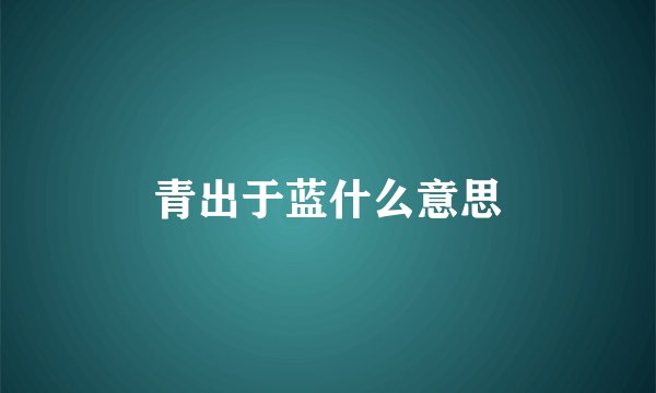 青出于蓝什么意思