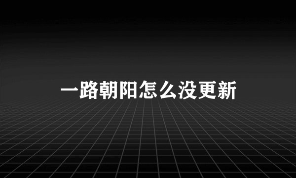 一路朝阳怎么没更新