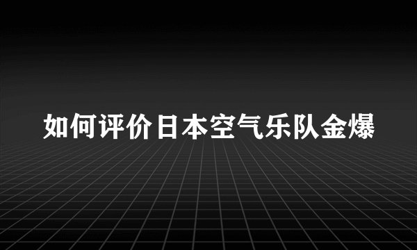 如何评价日本空气乐队金爆