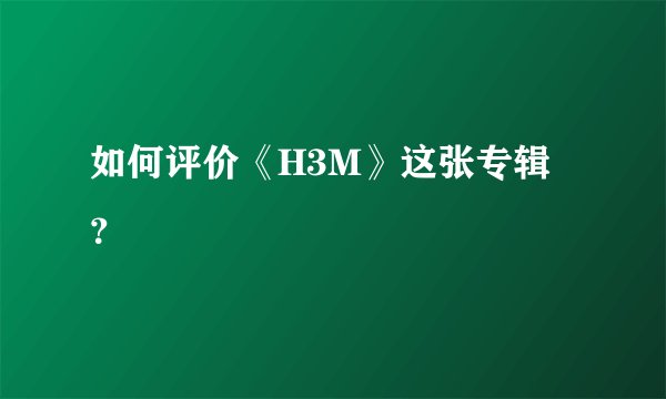 如何评价《H3M》这张专辑？