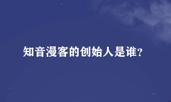 知音漫客的创始人是谁？