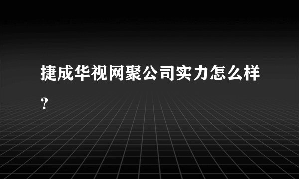 捷成华视网聚公司实力怎么样？