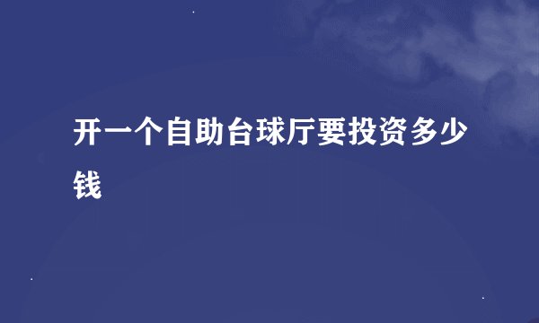开一个自助台球厅要投资多少钱