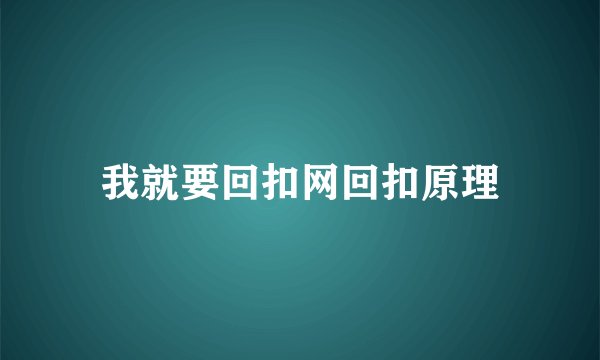 我就要回扣网回扣原理
