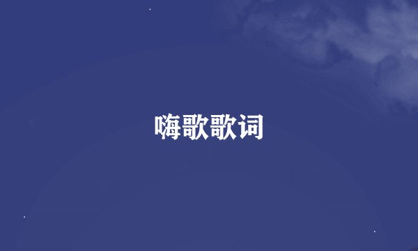嗨歌歌词