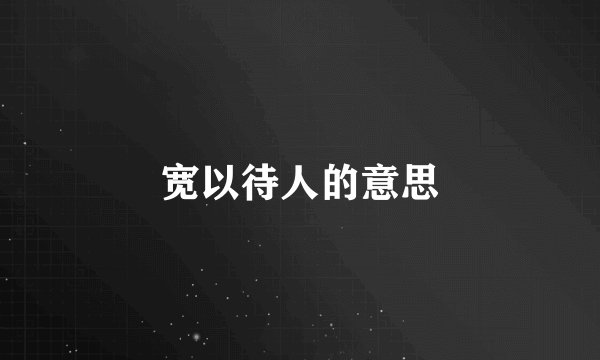 宽以待人的意思