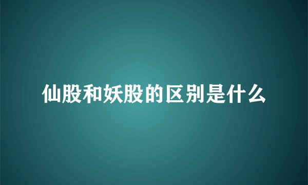 仙股和妖股的区别是什么