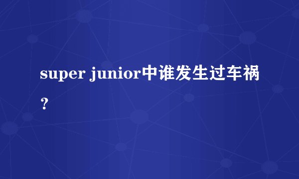 super junior中谁发生过车祸？