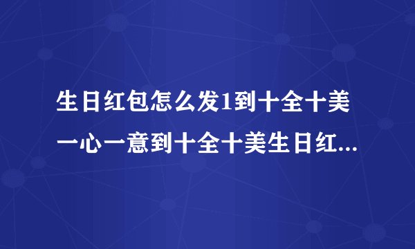 生日红包怎么发1到十全十美一心一意到十全十美生日红包怎么发