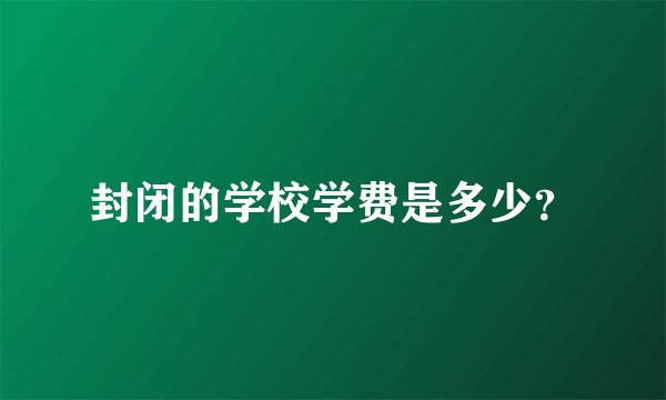 封闭的学校学费是多少?
