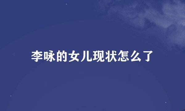 李咏的女儿现状怎么了