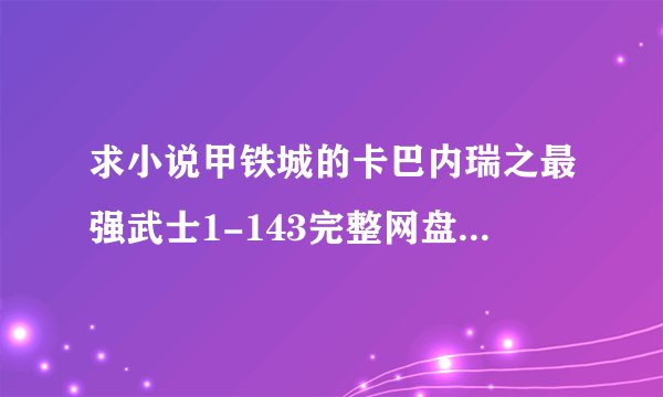 求小说甲铁城的卡巴内瑞之最强武士1-143完整网盘链接下载