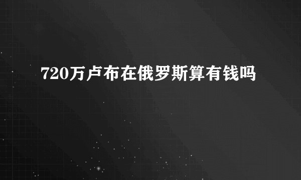 720万卢布在俄罗斯算有钱吗