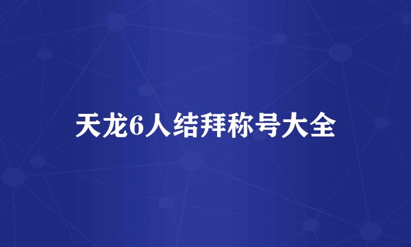 天龙6人结拜称号大全