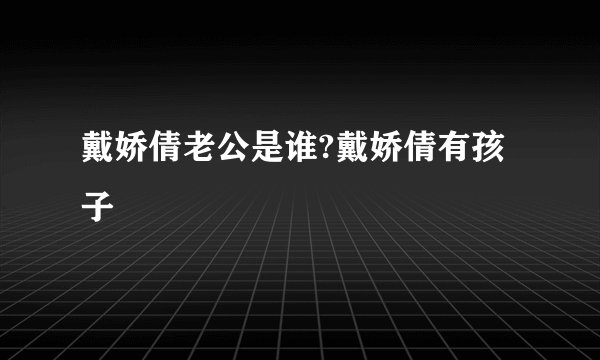 戴娇倩老公是谁?戴娇倩有孩子
