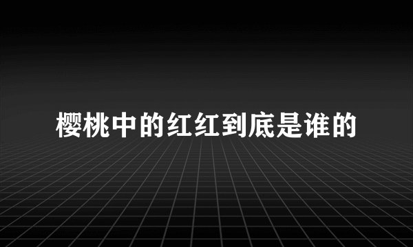 樱桃中的红红到底是谁的