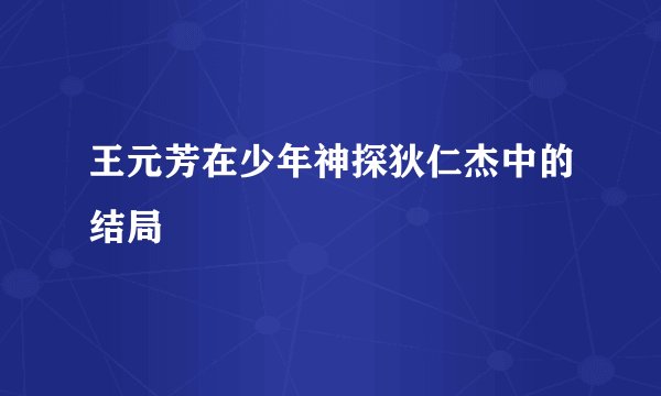 王元芳在少年神探狄仁杰中的结局