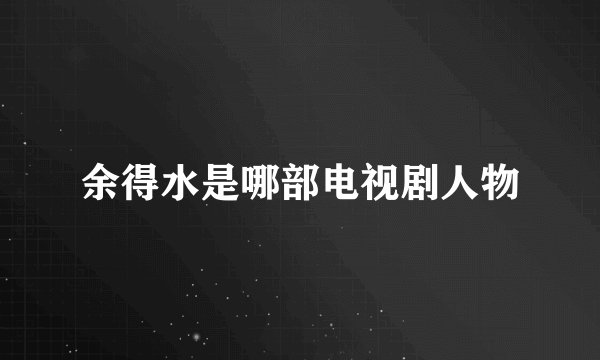 余得水是哪部电视剧人物