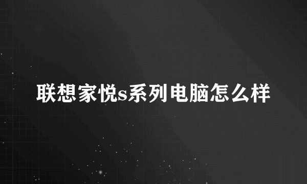 联想家悦s系列电脑怎么样