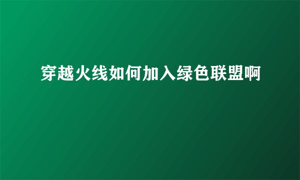 穿越火线如何加入绿色联盟啊