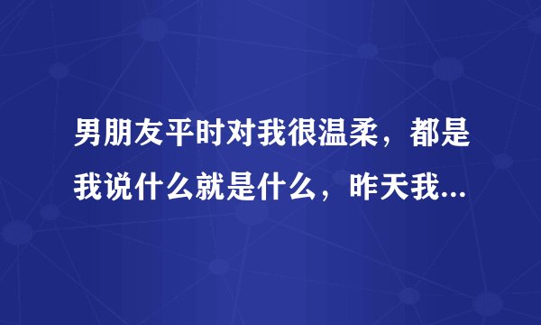 男朋友平时对我很温柔，都是我说什么就是什么，昨天我们第一次，我一直喊疼他却说忍忍就好，我喘不过气来