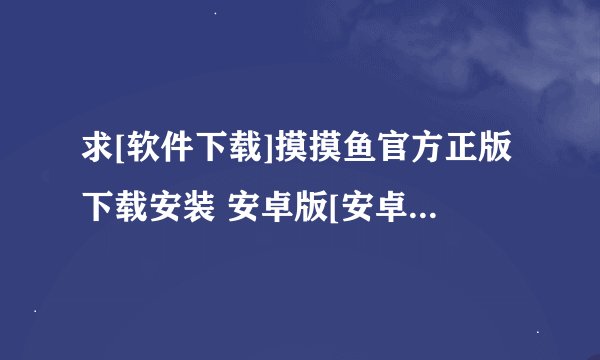 求[软件下载]摸摸鱼官方正版下载安装 安卓版[安卓版][无广告][精简版][2026最新版]下载