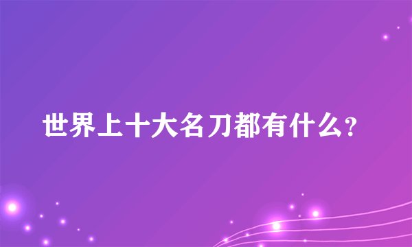 世界上十大名刀都有什么？