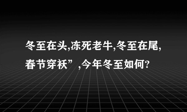 冬至在头,冻死老牛,冬至在尾,春节穿袄”,今年冬至如何?