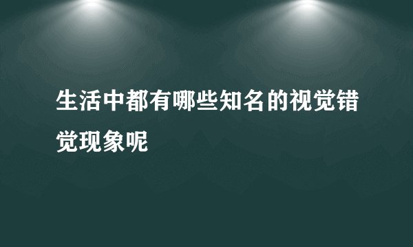 生活中都有哪些知名的视觉错觉现象呢