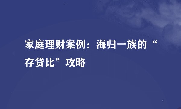 家庭理财案例：海归一族的“存贷比”攻略
