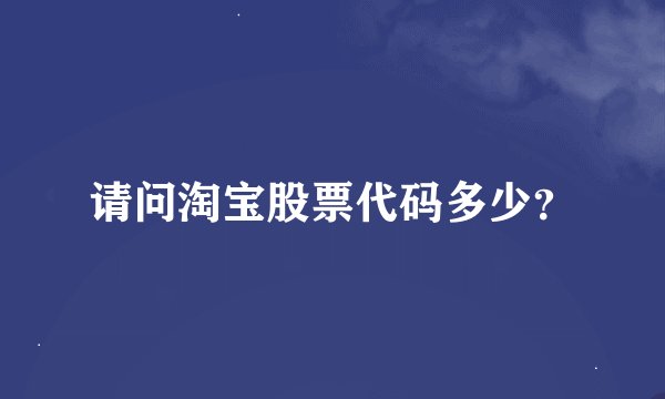 请问淘宝股票代码多少？